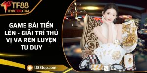 Game bài tiến lên - Giải trí thú vị và rèn luyện tư duy