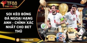 Soi kèo bóng đá Ngoại Hạng Anh - Chính xác nhất cho bet thủ