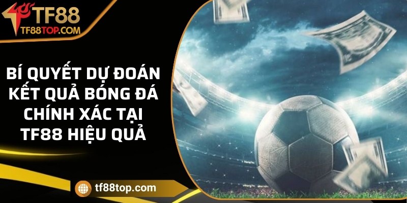 Bí quyết dự đoán kết quả bóng đá chính xác tại TF88 hiệu quả