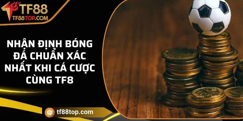 Nhận định bóng đá chuẩn xác nhất khi cá cược cùng TF8